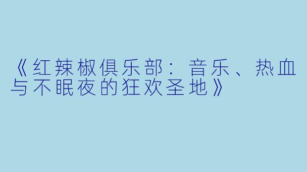 《红辣椒俱乐部:音乐、热血与不眠夜的狂欢圣地》