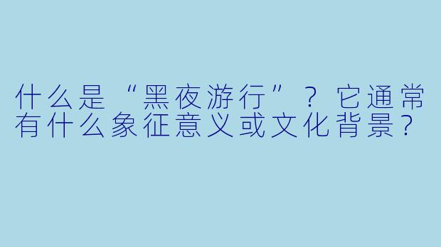 什么是“黑夜游行”?它通常有什么象征意义或文化背景?