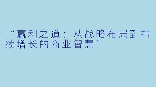 “赢利之道:从战略布局到持续增长的商业智慧”