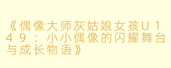 《偶像大师灰姑娘女孩U149：小小偶像的闪耀舞台与成长物语》