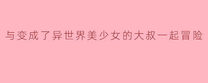 与变成了异世界美少女的大叔一起冒险