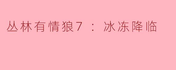 丛林有情狼7：冰冻降临