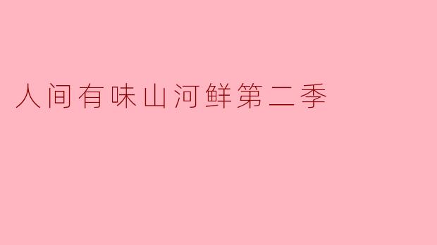 《人间有味山河鲜》第二季相比第一季,在内容和拍摄手法上有哪些创新与突破?