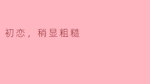 "第一次喜欢一个人是什么感觉？就像...手忙脚乱地拼一块缺了角的拼图？"
