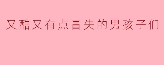 为什么《又酷又有点冒失的男孩子们》里的角色总在耍帅后立刻翻车？