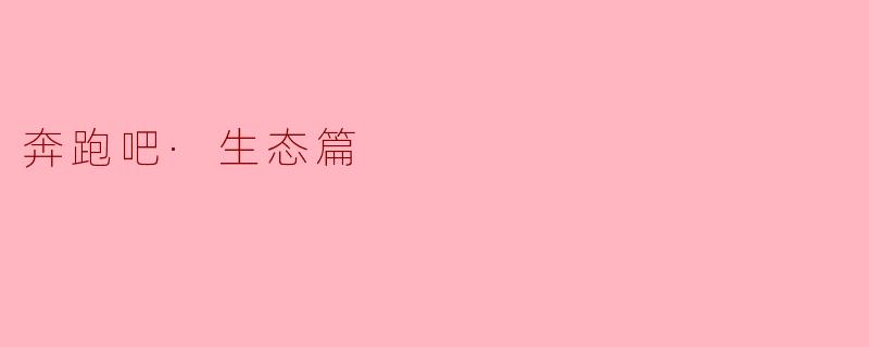 《奔跑吧·生态篇》这档节目的核心主题和特色是什么?