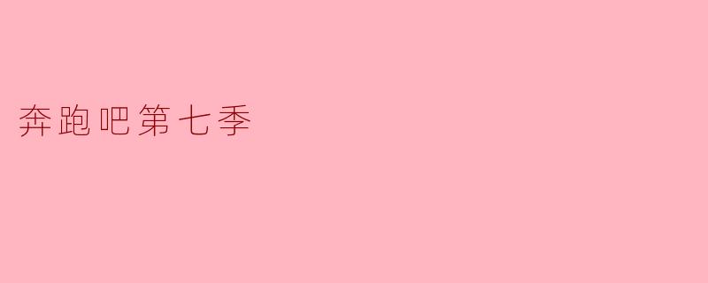 奔跑吧第七季