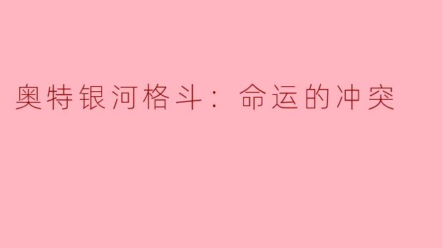 《奥特银河格斗：命运的冲突》中，塔尔塔洛斯为何执着于改变光之国的历史？