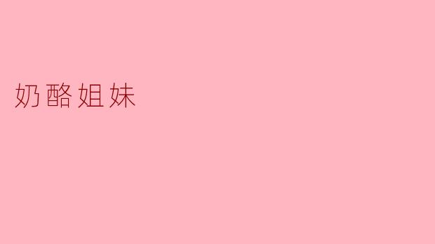 《奶酪姐妹:一段关于亲情与美味的温暖旅程》