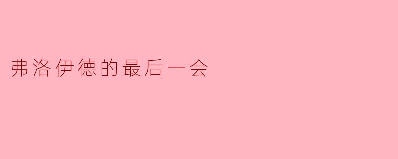 弗洛伊德在临终前与医生的最后一次会面中,为何说"战争与死亡才是人类的永恒主题"?
