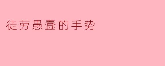 徒劳愚蠢的手势