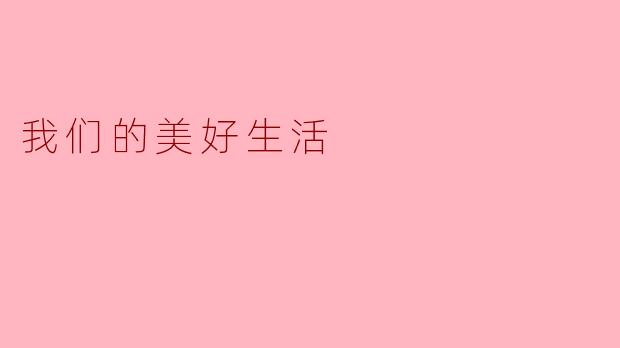 我们的美好生活:平凡日子里的温暖与光芒