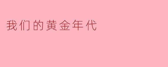 我们的黄金年代