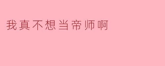为什么主角会发出"我真不想当帝师啊"这样的感叹?