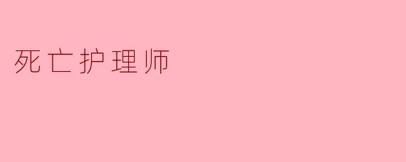 《死亡护理师:在生命终点守护尊严与温暖的“摆渡人”》