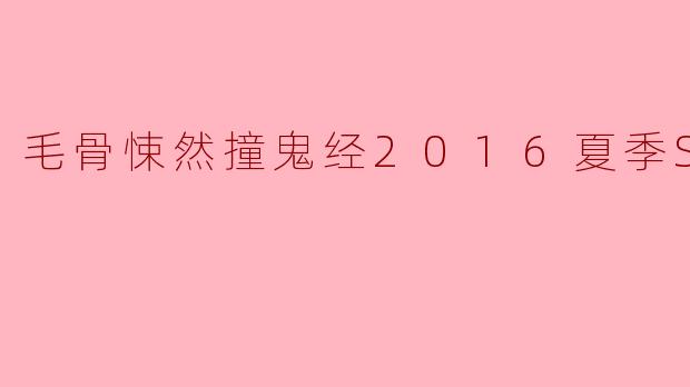 毛骨悚然撞鬼经2016夏季SP