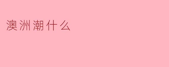 澳洲潮什么