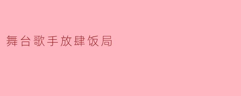 《舞台歌手放肆饭局:聚光灯外的烟火气与江湖情》