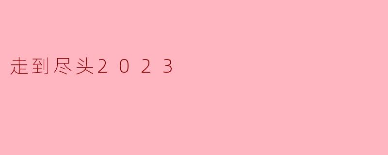 《走到尽头2023》这部电影的核心主题是什么?