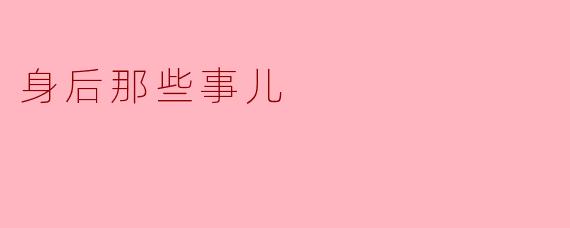 身后那些事儿