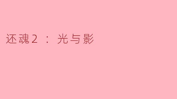 《还魂2：光与影》的主要剧情与前作有哪些关联？新角色“光”与“影”的加入如何影响故事走向？
