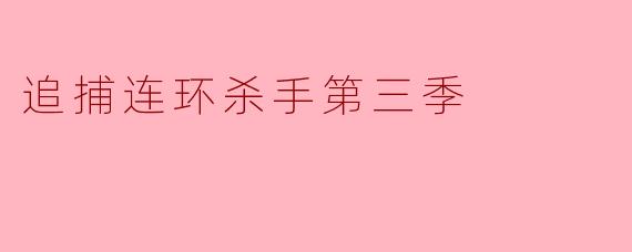 《追捕连环杀手》第三季会有哪些新案件或真实事件改编?