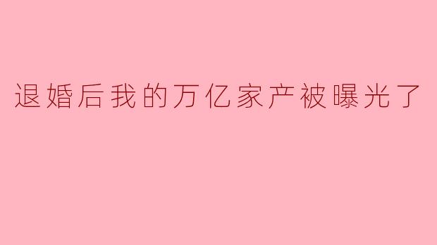 退婚后,我的万亿家产突然被曝光,前未婚妻一家后悔莫及,我该如何应对他们的纠缠?