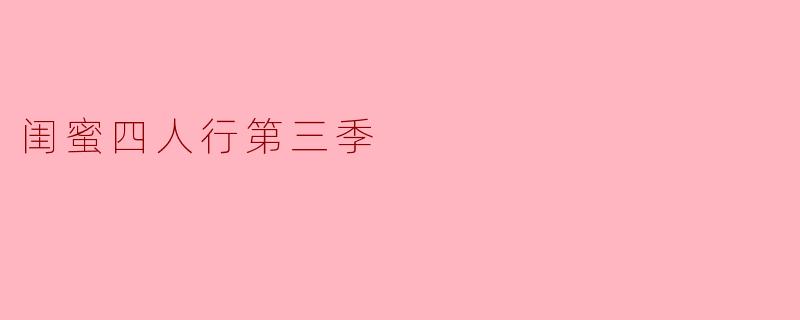 闺蜜四人行第三季