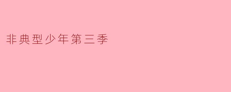 《非典型少年》第三季中,山姆与佩吉的友谊会如何发展?他们之间的冲突能否化解?