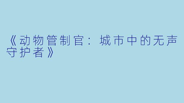《动物管制官：城市中的无声守护者》