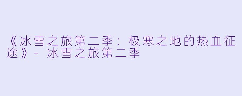 《冰雪之旅第二季：极寒之地的热血征途》-冰雪之旅第二季