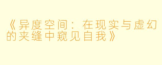 《异度空间：在现实与虚幻的夹缝中窥见自我》