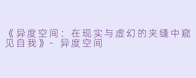 《异度空间：在现实与虚幻的夹缝中窥见自我》-异度空间