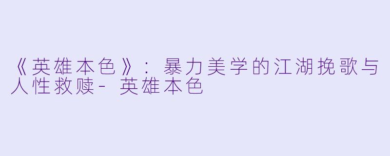 《英雄本色》：暴力美学的江湖挽歌与人性救赎-英雄本色