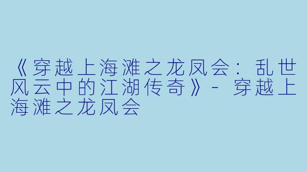 《穿越上海滩之龙凤会：乱世风云中的江湖传奇》-穿越上海滩之龙凤会