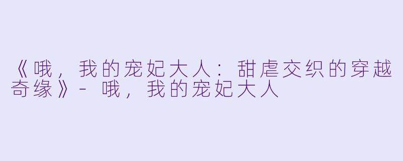 《哦，我的宠妃大人：甜虐交织的穿越奇缘》-哦，我的宠妃大人