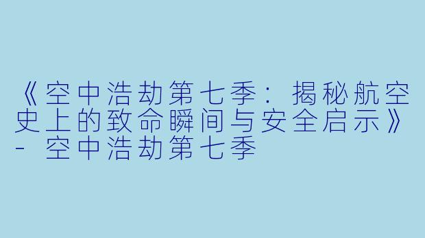 《空中浩劫第七季：揭秘航空史上的致命瞬间与安全启示》-空中浩劫第七季