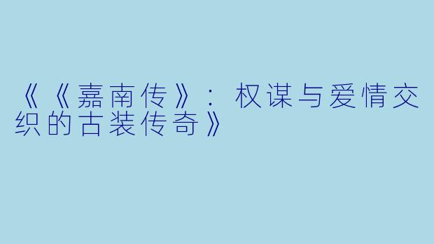 《《嘉南传》：权谋与爱情交织的古装传奇》
