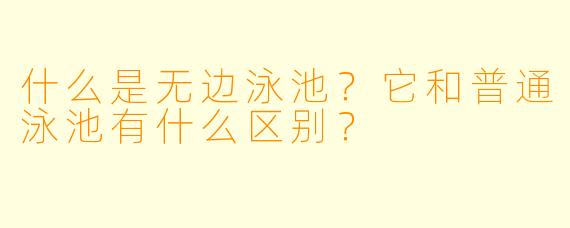 什么是无边泳池？它和普通泳池有什么区别？