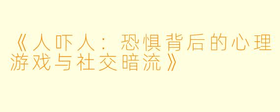 《人吓人：恐惧背后的心理游戏与社交暗流》
