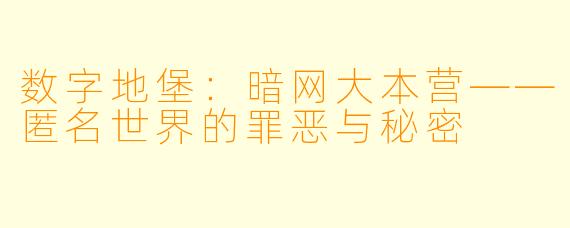 数字地堡：暗网大本营——匿名世界的罪恶与秘密