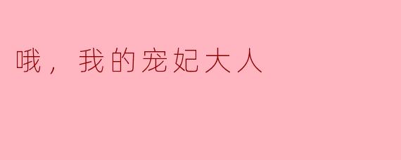 哦，我的宠妃大人