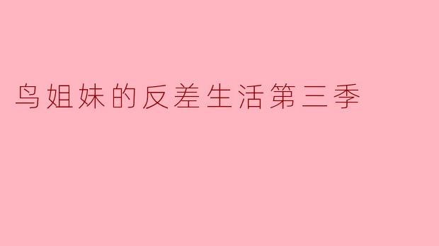 鸟姐妹的反差生活第三季