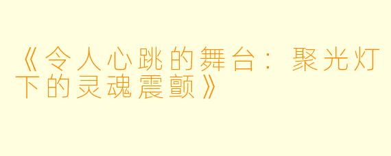 《令人心跳的舞台：聚光灯下的灵魂震颤》