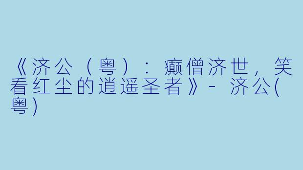 《济公（粤）：癫僧济世，笑看红尘的逍遥圣者》-济公(粤)