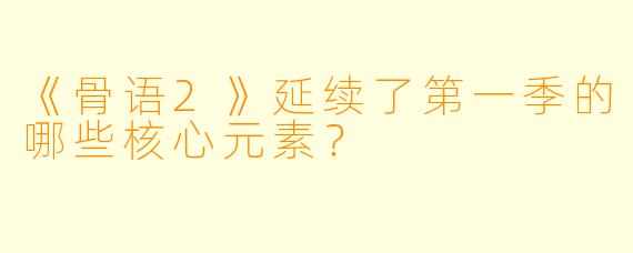 《骨语2》延续了第一季的哪些核心元素?