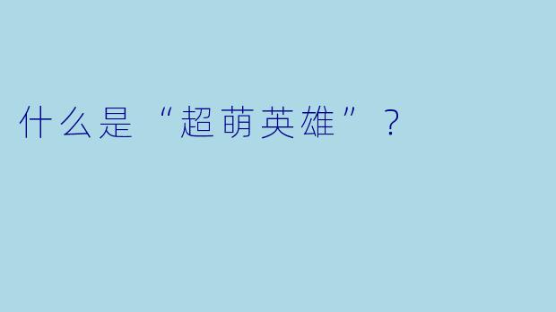 什么是“超萌英雄”？