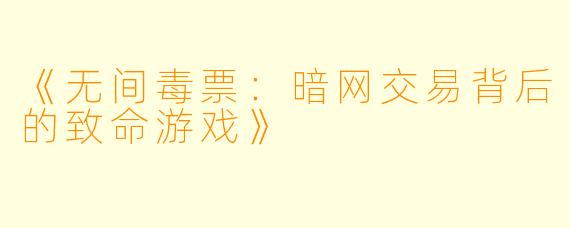 《无间毒票：暗网交易背后的致命游戏》