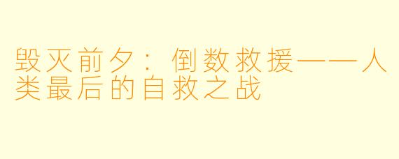 毁灭前夕：倒数救援——人类最后的自救之战