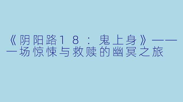 《阴阳路18：鬼上身》——一场惊悚与救赎的幽冥之旅